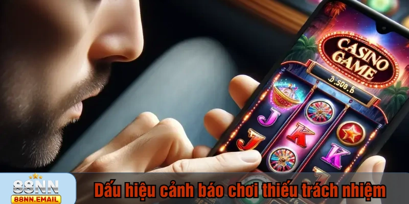 Dấu hiệu cảnh báo chơi thiếu trách nhiệm