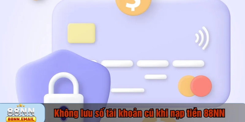 Không lưu số tài khoản cũ khi nạp tiền 88NN