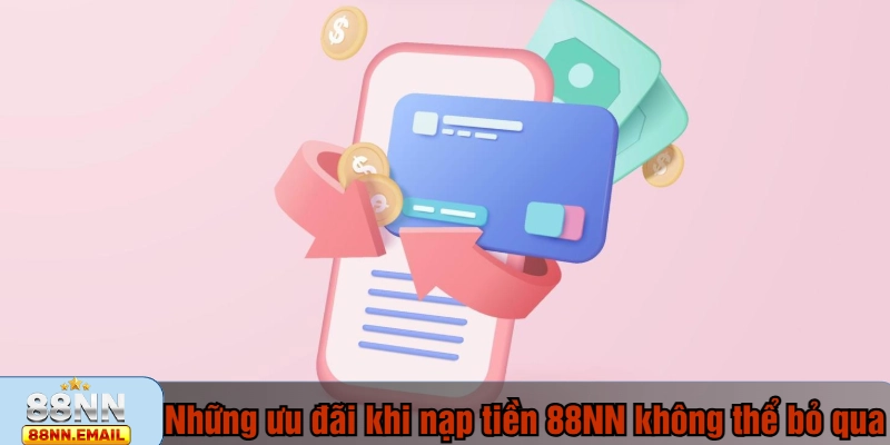 Những ưu đãi khi nạp tiền 88NN không thể bỏ qua